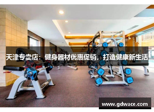 天津专卖店：健身器材优惠促销，打造健康新生活