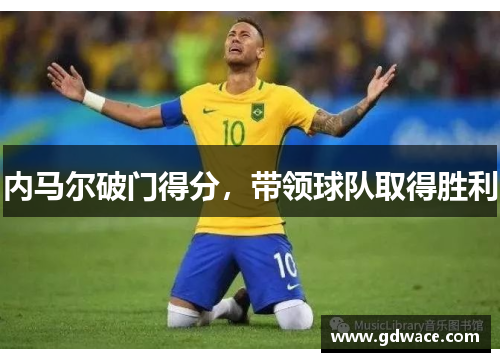内马尔破门得分，带领球队取得胜利